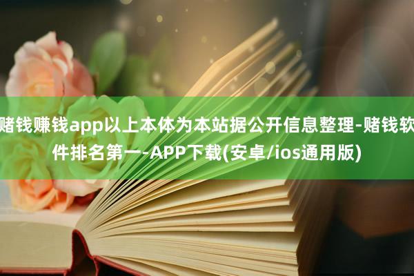 赌钱赚钱app以上本体为本站据公开信息整理-赌钱软件排名第一-APP下载(安卓/ios通用版)