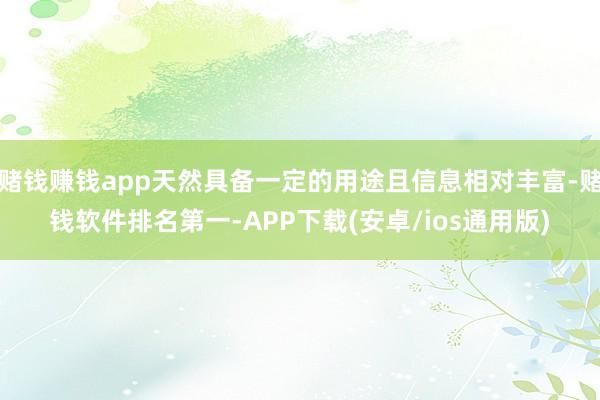 赌钱赚钱app天然具备一定的用途且信息相对丰富-赌钱软件排名第一-APP下载(安卓/ios通用版)