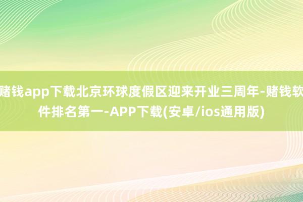 赌钱app下载北京环球度假区迎来开业三周年-赌钱软件排名第一-APP下载(安卓/ios通用版)