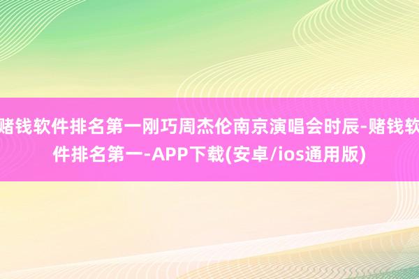 赌钱软件排名第一刚巧周杰伦南京演唱会时辰-赌钱软件排名第一-APP下载(安卓/ios通用版)