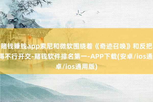 赌钱赚钱app索尼和微软围绕着《奇迹召唤》和反把持吵得不行开交-赌钱软件排名第一-APP下载(安卓/ios通用版)