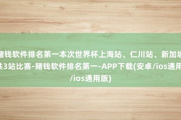 赌钱软件排名第一本次世界杯上海站、仁川站、新加坡站共3站比赛-赌钱软件排名第一-APP下载(安卓/ios通用版)