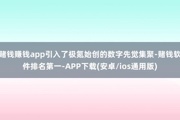 赌钱赚钱app引入了极氪始创的数字先觉集聚-赌钱软件排名第一-APP下载(安卓/ios通用版)