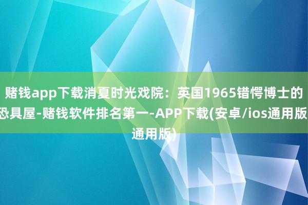 赌钱app下载消夏时光戏院：英国1965错愕博士的恐具屋-赌钱软件排名第一-APP下载(安卓/ios通用版)