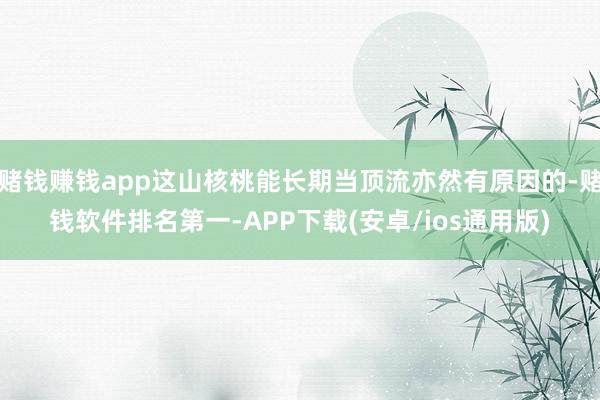 赌钱赚钱app这山核桃能长期当顶流亦然有原因的-赌钱软件排名第一-APP下载(安卓/ios通用版)