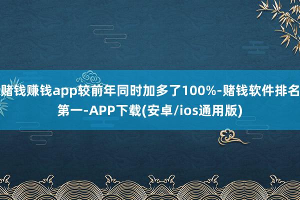 赌钱赚钱app较前年同时加多了100%-赌钱软件排名第一-APP下载(安卓/ios通用版)