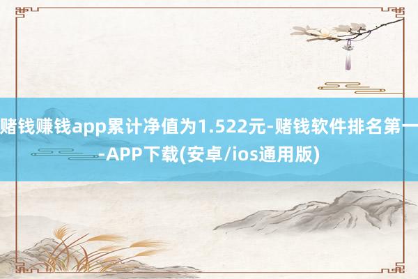 赌钱赚钱app累计净值为1.522元-赌钱软件排名第一-APP下载(安卓/ios通用版)