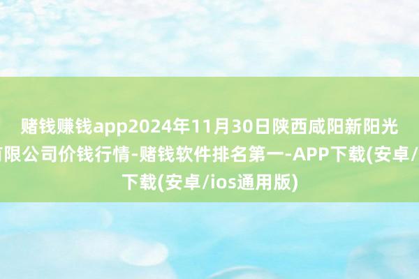 赌钱赚钱app2024年11月30日陕西咸阳新阳光农副居品有限公司价钱行情-赌钱软件排名第一-APP下载(安卓/ios通用版)