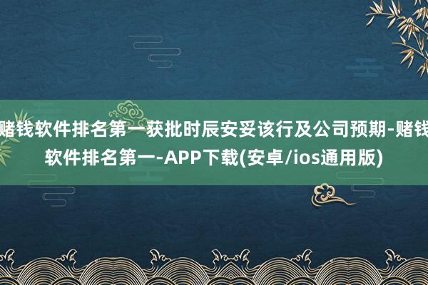 赌钱软件排名第一获批时辰安妥该行及公司预期-赌钱软件排名第一-APP下载(安卓/ios通用版)