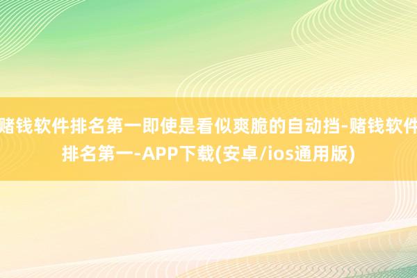 赌钱软件排名第一即使是看似爽脆的自动挡-赌钱软件排名第一-APP下载(安卓/ios通用版)