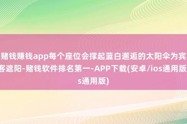 赌钱赚钱app每个座位会撑起蓝白邂逅的太阳伞为宾客遮阳-赌钱软件排名第一-APP下载(安卓/ios通用版)