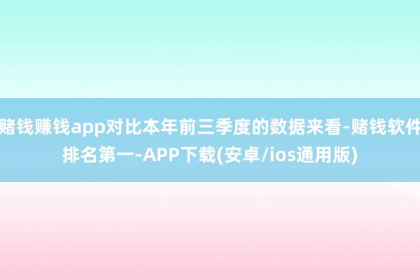 赌钱赚钱app对比本年前三季度的数据来看-赌钱软件排名第一-APP下载(安卓/ios通用版)