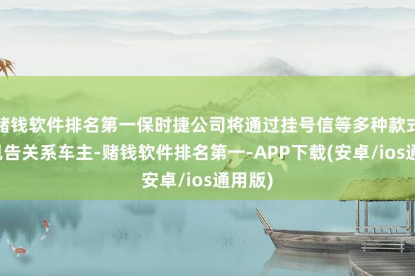 赌钱软件排名第一保时捷公司将通过挂号信等多种款式实时见告关系车主-赌钱软件排名第一-APP下载(安卓/ios通用版)