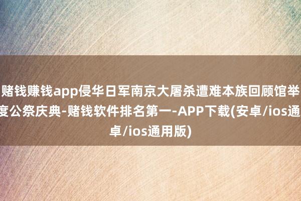 赌钱赚钱app侵华日军南京大屠杀遭难本族回顾馆举行国度公祭庆典-赌钱软件排名第一-APP下载(安卓/ios通用版)