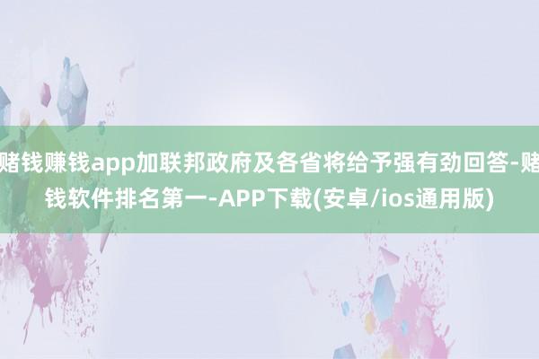 赌钱赚钱app加联邦政府及各省将给予强有劲回答-赌钱软件排名第一-APP下载(安卓/ios通用版)