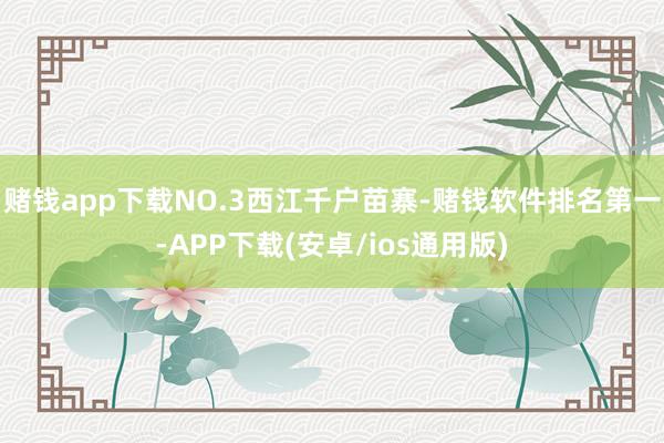 赌钱app下载NO.3西江千户苗寨-赌钱软件排名第一-APP下载(安卓/ios通用版)