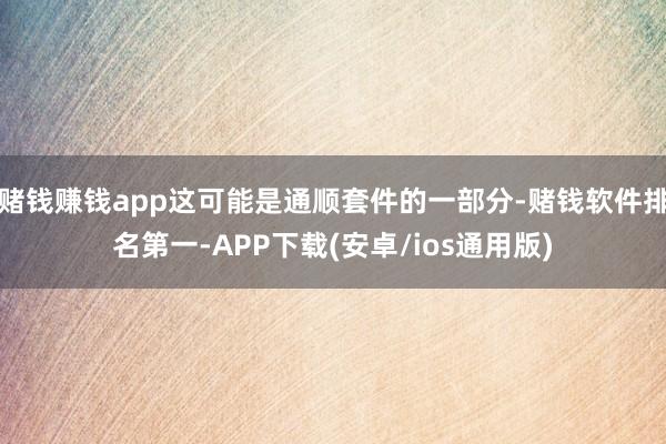 赌钱赚钱app这可能是通顺套件的一部分-赌钱软件排名第一-APP下载(安卓/ios通用版)