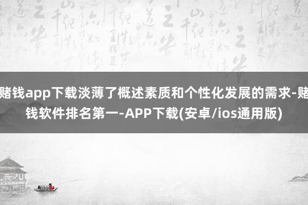 赌钱app下载淡薄了概述素质和个性化发展的需求-赌钱软件排名第一-APP下载(安卓/ios通用版)