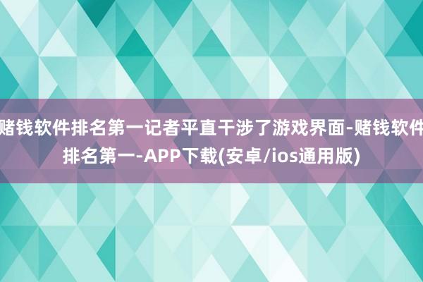 赌钱软件排名第一记者平直干涉了游戏界面-赌钱软件排名第一-APP下载(安卓/ios通用版)