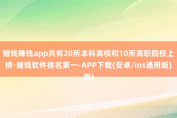 赌钱赚钱app共有20所本科高校和10所高职院校上榜-赌钱软件排名第一-APP下载(安卓/ios通用版)