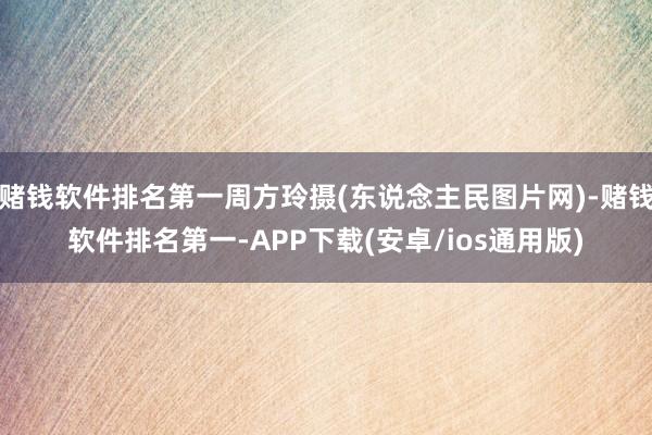 赌钱软件排名第一周方玲摄(东说念主民图片网)-赌钱软件排名第一-APP下载(安卓/ios通用版)