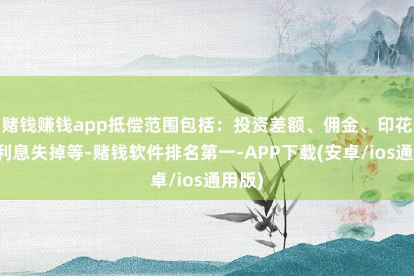 赌钱赚钱app抵偿范围包括：投资差额、佣金、印花税和利息失掉等-赌钱软件排名第一-APP下载(安卓/ios通用版)