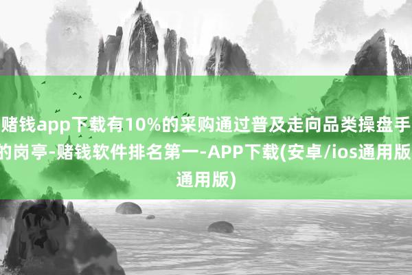 赌钱app下载有10%的采购通过普及走向品类操盘手的岗亭-赌钱软件排名第一-APP下载(安卓/ios通用版)