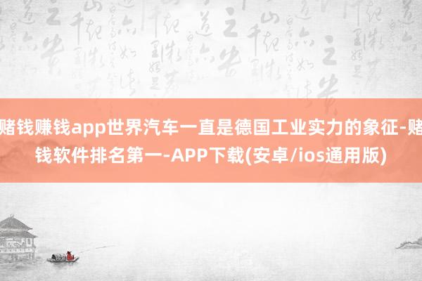 赌钱赚钱app世界汽车一直是德国工业实力的象征-赌钱软件排名第一-APP下载(安卓/ios通用版)