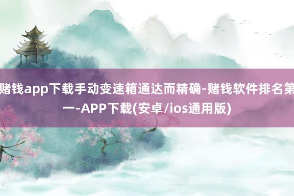 赌钱app下载手动变速箱通达而精确-赌钱软件排名第一-APP下载(安卓/ios通用版)